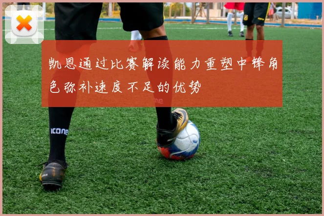 凯恩通过比赛解读能力重塑中锋角色弥补速度不足的优势