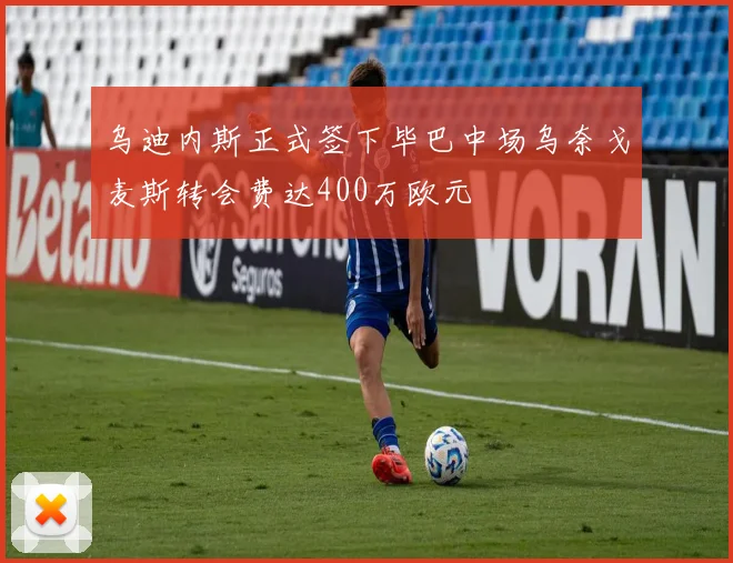 乌迪内斯正式签下毕巴中场乌奈戈麦斯转会费达400万欧元