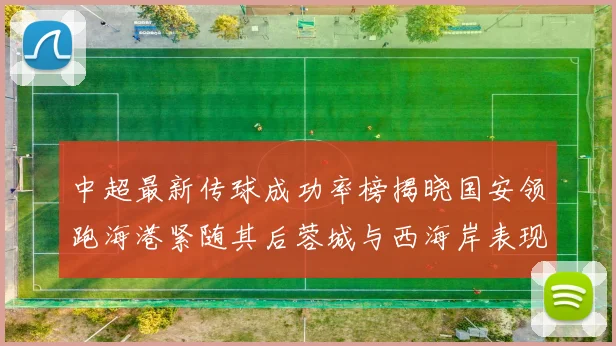 中超最新传球成功率榜揭晓国安领跑海港紧随其后蓉城与西海岸表现不俗