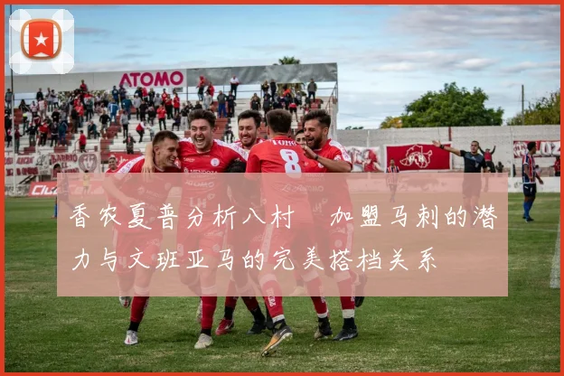 香农夏普分析八村塁加盟马刺的潜力与文班亚马的完美搭档关系